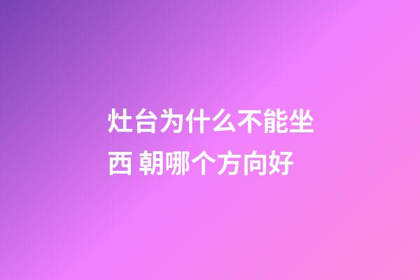灶台为什么不能坐西 朝哪个方向好